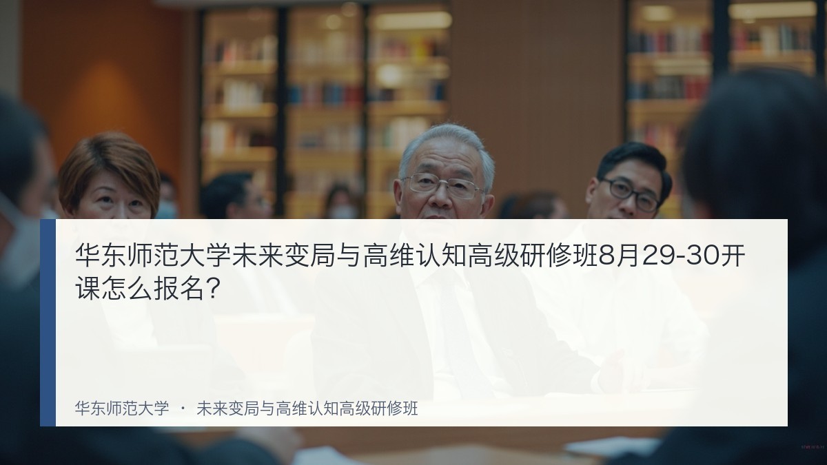 华东师范大学未来变局与高维认知高级研修班8月29-30开课怎么报名?