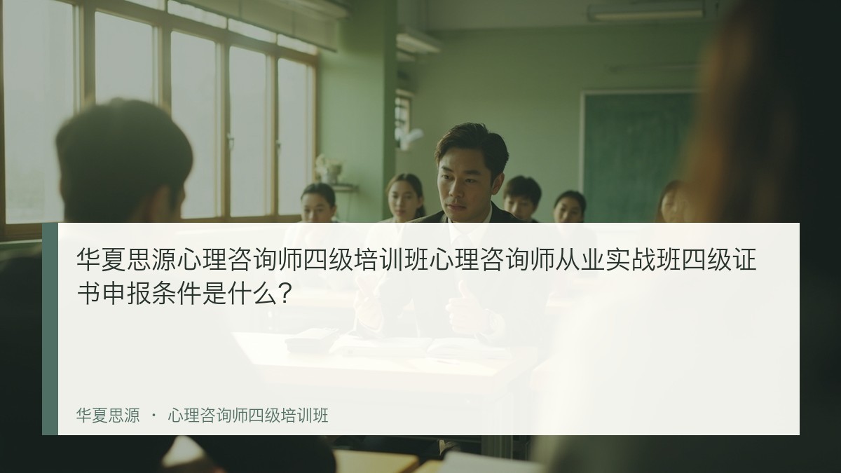 华夏思源心理咨询师四级培训班心理咨询师从业实战班四级证书申报条件是什么?