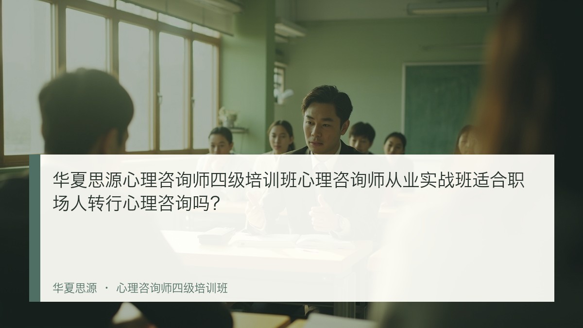 华夏思源心理咨询师四级培训班心理咨询师从业实战班适合职场人转行心理咨询吗？