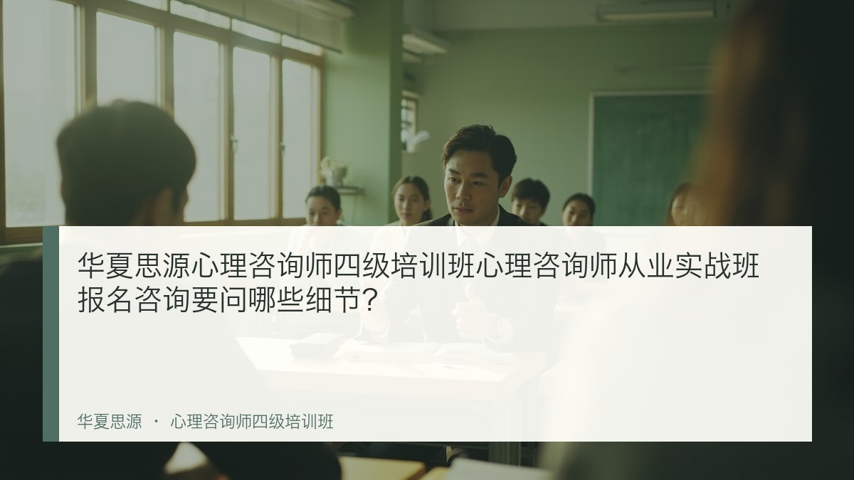 华夏思源心理咨询师四级培训班心理咨询师从业实战班报名咨询要问哪些细节?