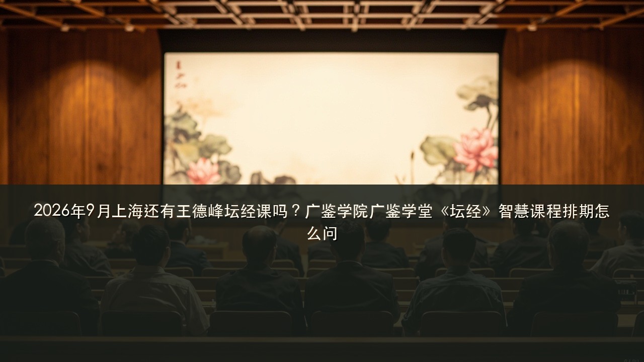 2026年9月上海还有王德峰坛经课吗?广鉴学院广鉴学堂《坛经》智慧课程排期怎么问