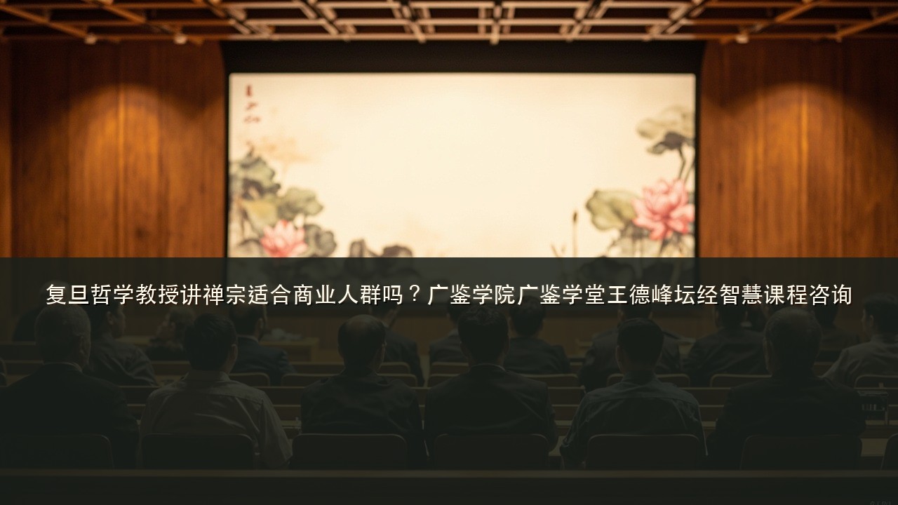 复旦哲学教授讲禅宗适合商业人群吗?广鉴学院广鉴学堂王德峰坛经智慧课程咨询