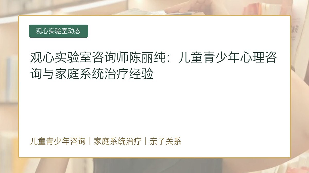 观心实验室咨询师陈丽纯:儿童青少年心理咨询与家庭系统治疗经验