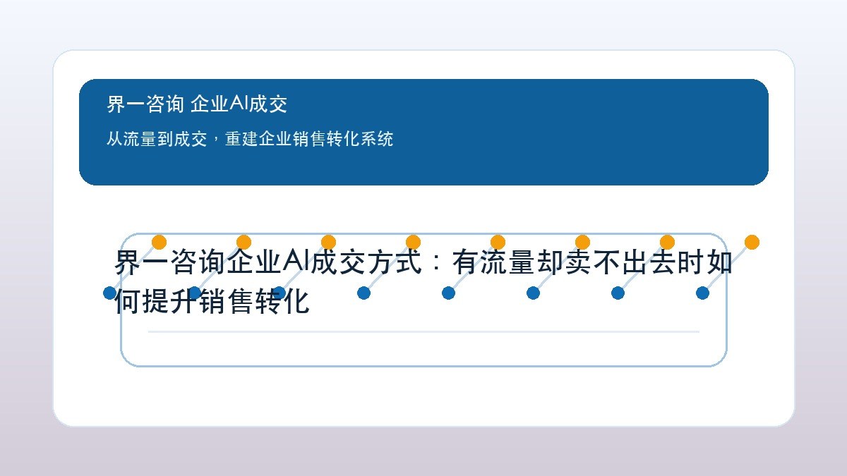 界一咨询企业AI成交方式:有流量却卖不出去时如何提升销售转化