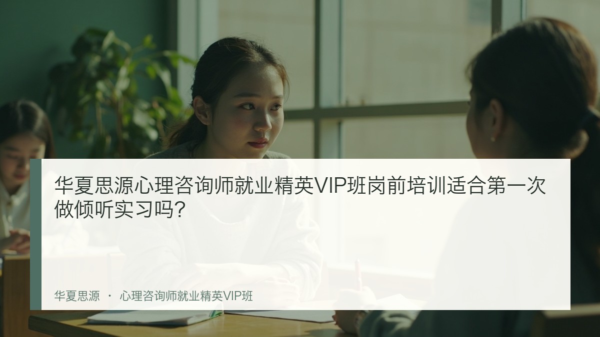 华夏思源心理咨询师就业精英VIP班岗前培训适合第一次做倾听实习吗？