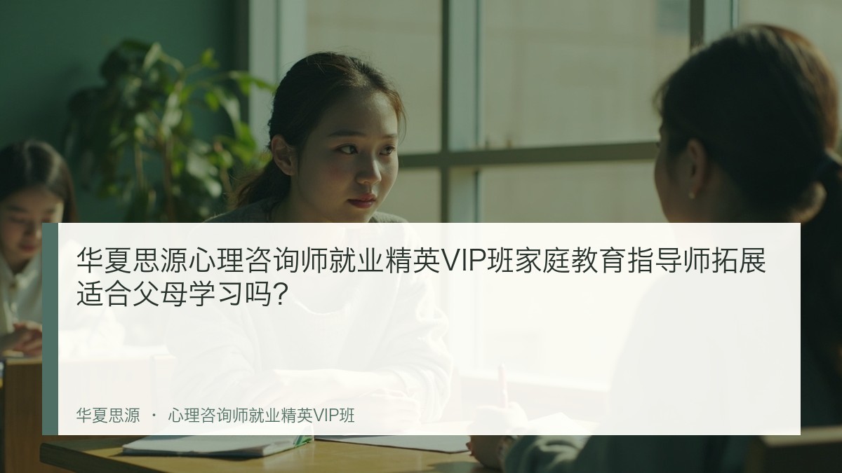 华夏思源心理咨询师就业精英VIP班家庭教育指导师拓展适合父母学习吗？