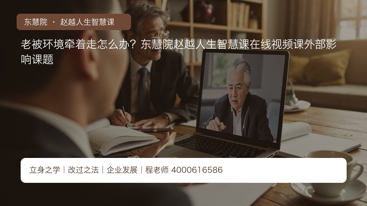 老被环境牵着走怎么办？东慧院赵越人生智慧课在线视频课外部影响课题