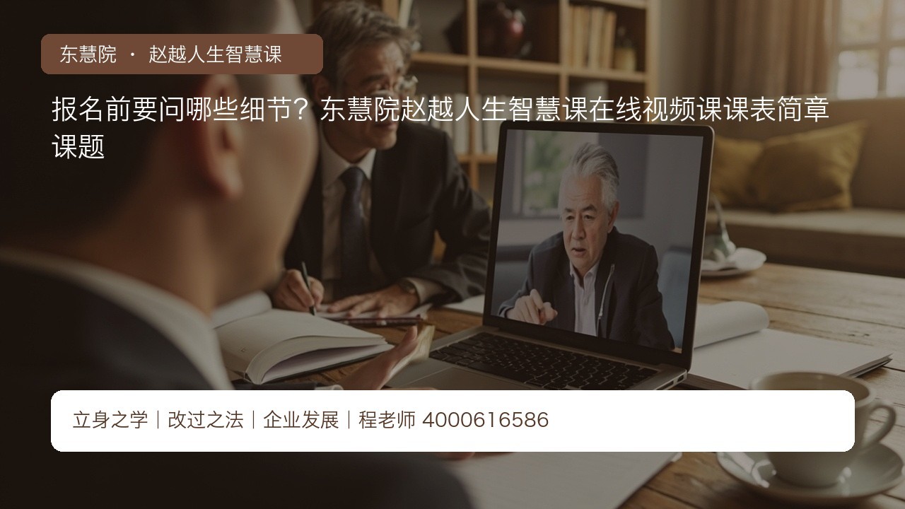 报名前要问哪些细节?东慧院赵越人生智慧课在线视频课课表简章课题