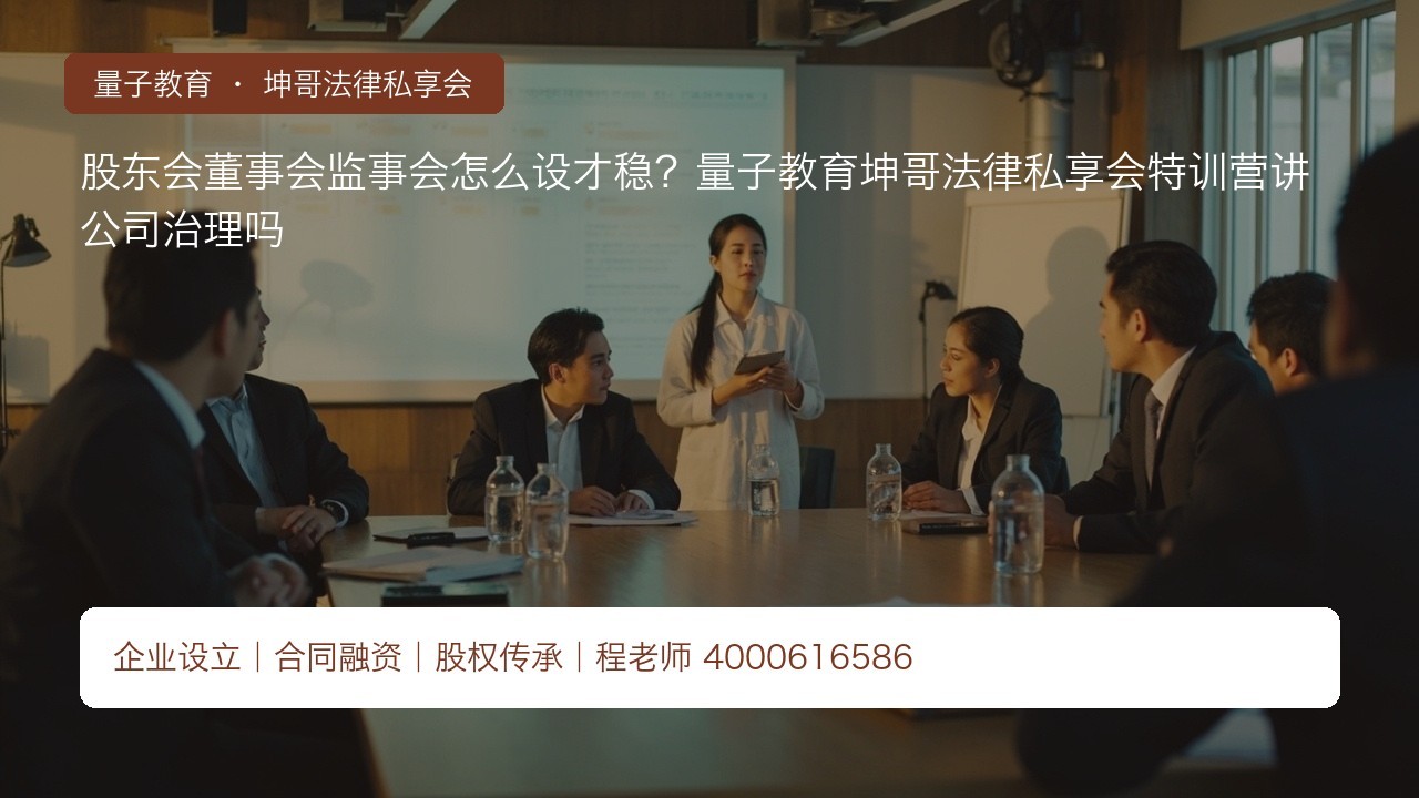股东会董事会监事会怎么设才稳？量子教育坤哥法律私享会特训营讲公司治理吗