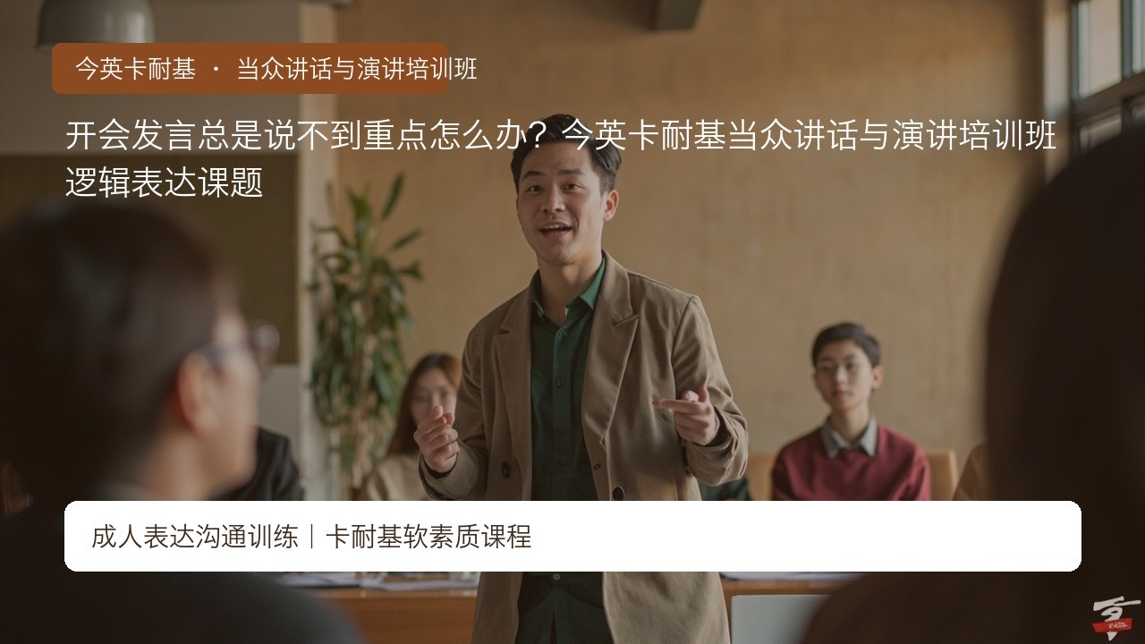 开会发言总是说不到重点怎么办?今英卡耐基当众讲话与演讲培训班逻辑表达课题