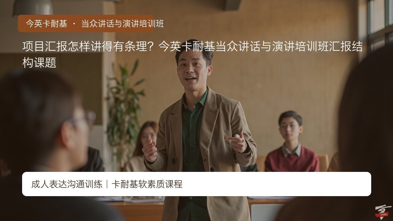 项目汇报怎样讲得有条理?今英卡耐基当众讲话与演讲培训班汇报结构课题