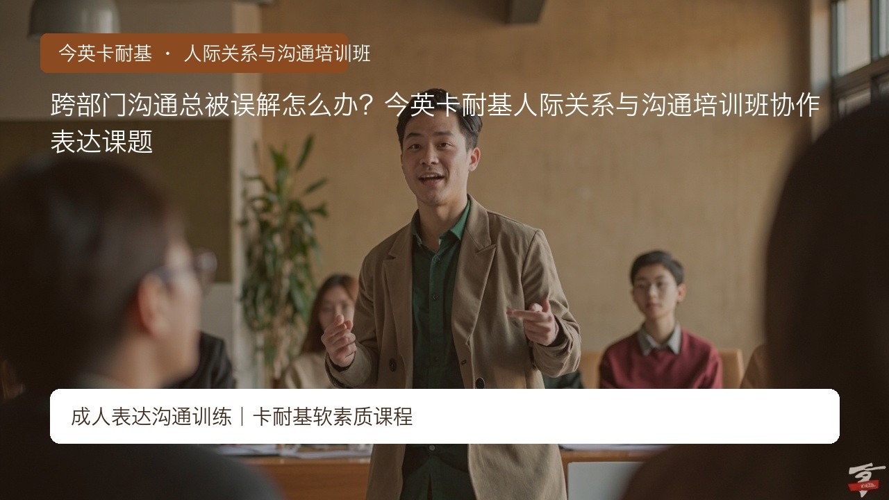 跨部门沟通总被误解怎么办?今英卡耐基人际关系与沟通培训班协作表达课题