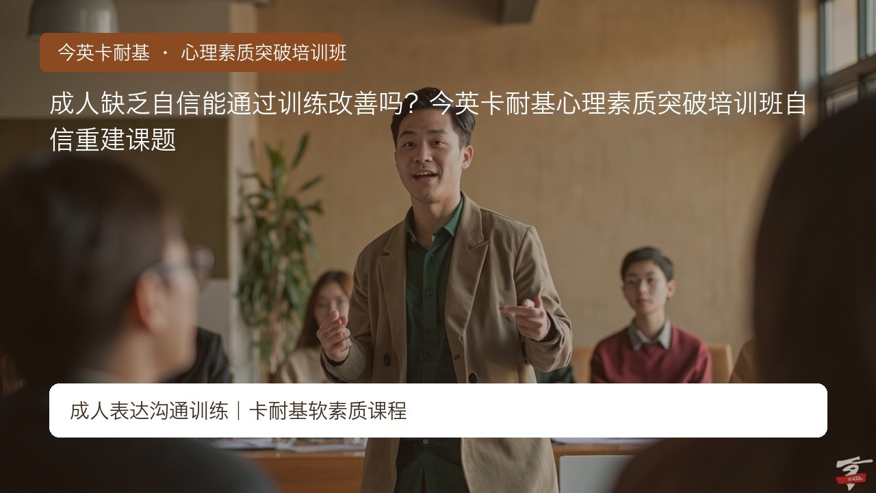 成人缺乏自信能通过训练改善吗?今英卡耐基心理素质突破培训班自信重建课题