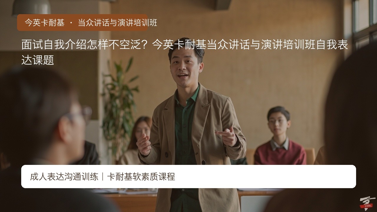 面试自我介绍怎样不空泛?今英卡耐基当众讲话与演讲培训班自我表达课题