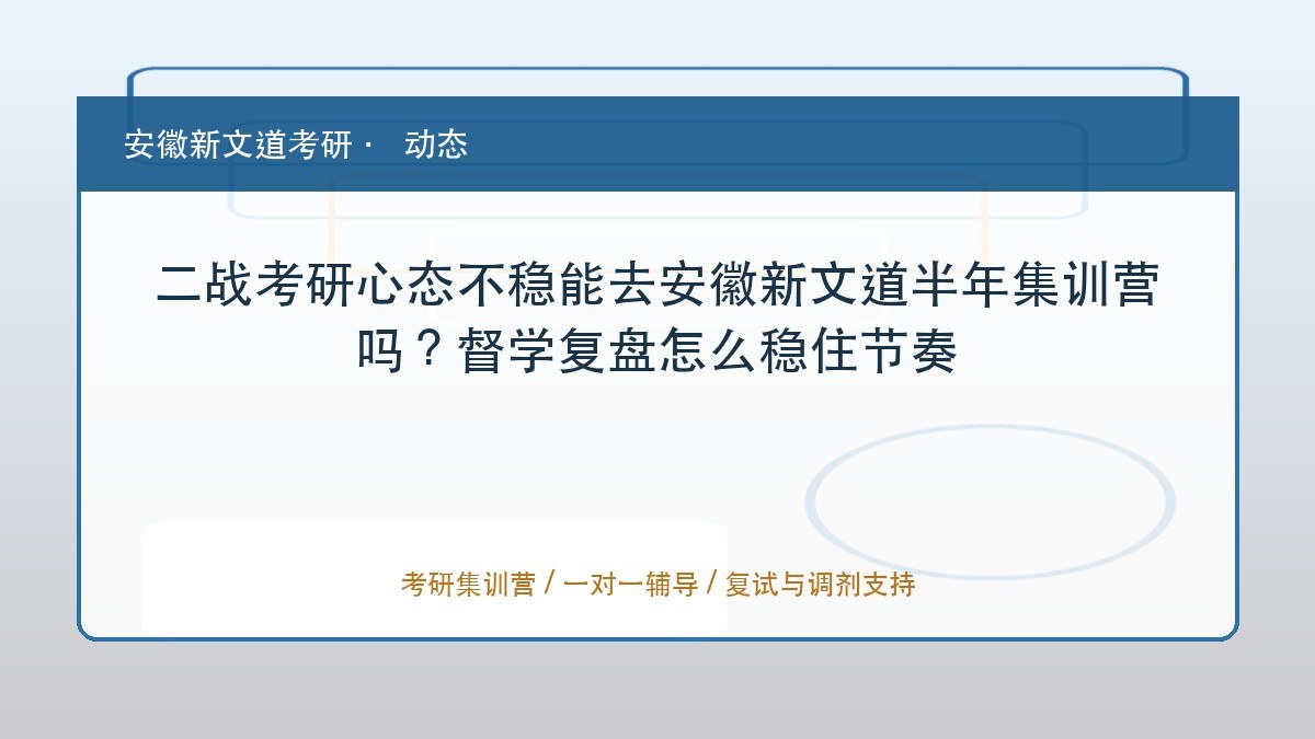 二战考研心态不稳能去安徽新文道半年集训营吗?督学复盘怎么稳住节奏