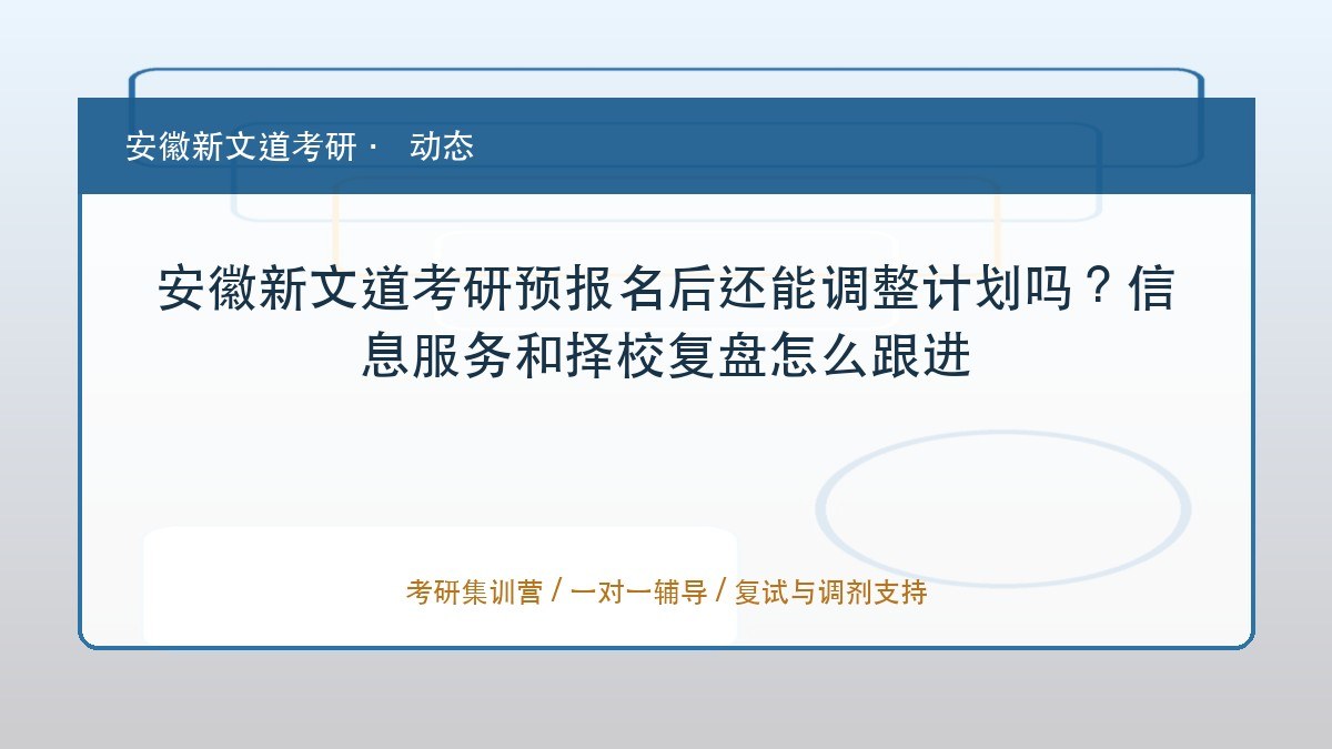 安徽新文道考研预报名后还能调整计划吗?信息服务和择校复盘怎么跟进