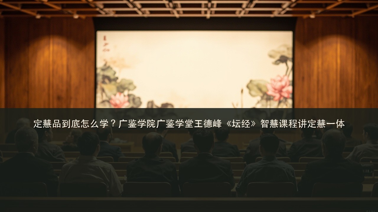 定慧品到底怎么学?广鉴学院广鉴学堂王德峰《坛经》智慧课程讲定慧一体