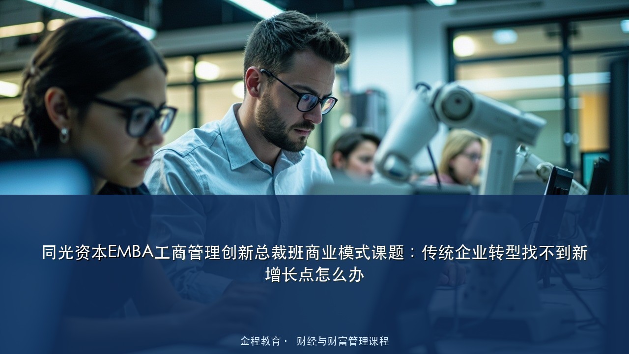 同光资本EMBA工商管理创新总裁班商业模式课题：传统企业转型找不到新增长点怎么办