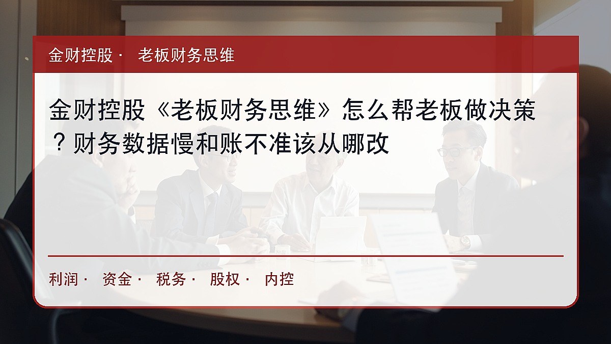 金财控股《老板财务思维》怎么帮老板做决策？财务数据慢和账不准该从哪改