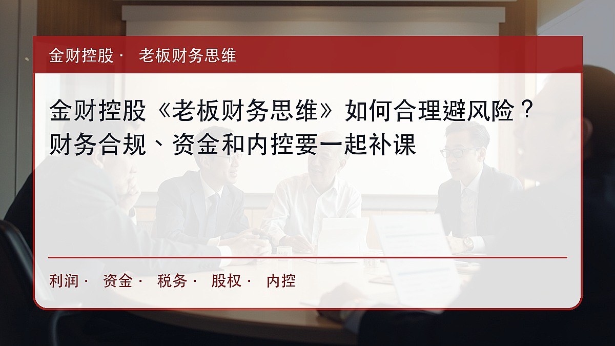 金财控股《老板财务思维》如何合理避风险？财务合规、资金和内控要一起补课