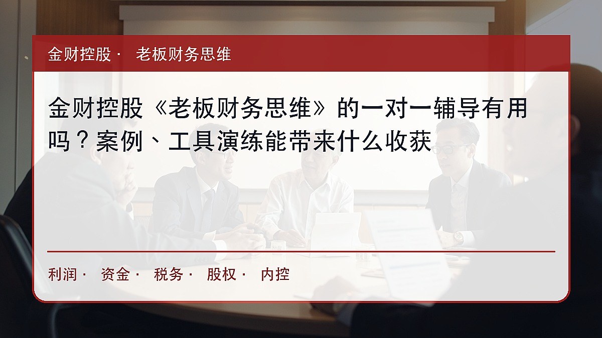 金财控股《老板财务思维》的一对一辅导有用吗?案例、工具演练能带来什么收获