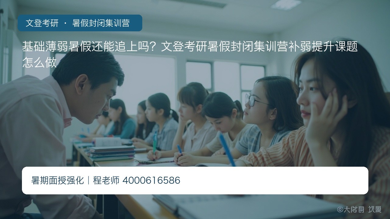 基础薄弱暑假还能追上吗?文登考研暑假封闭集训营补弱提升课题怎么做