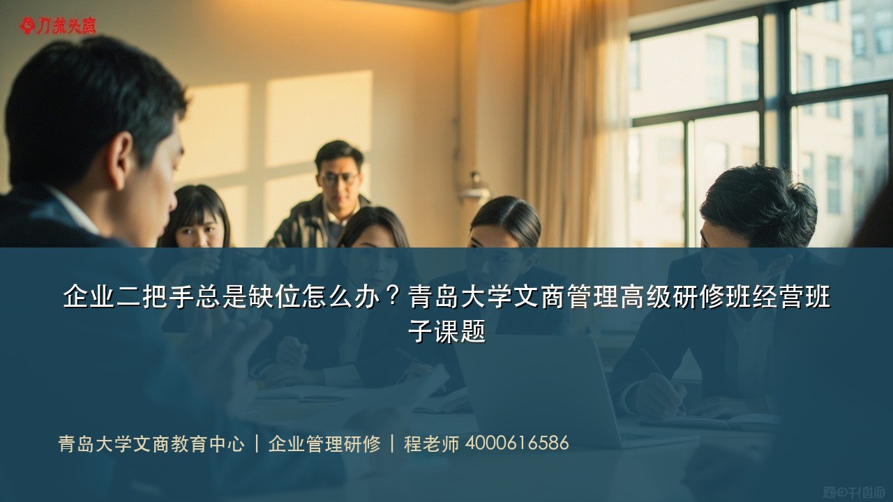 企业二把手总是缺位怎么办?青岛大学文商管理高级研修班经营班子课题