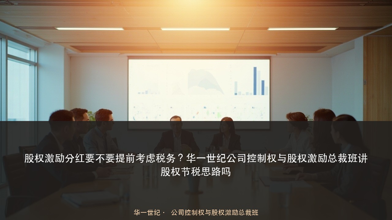 股权激励分红要不要提前考虑税务?华一世纪公司控制权与股权激励总裁班讲股权节税思路吗