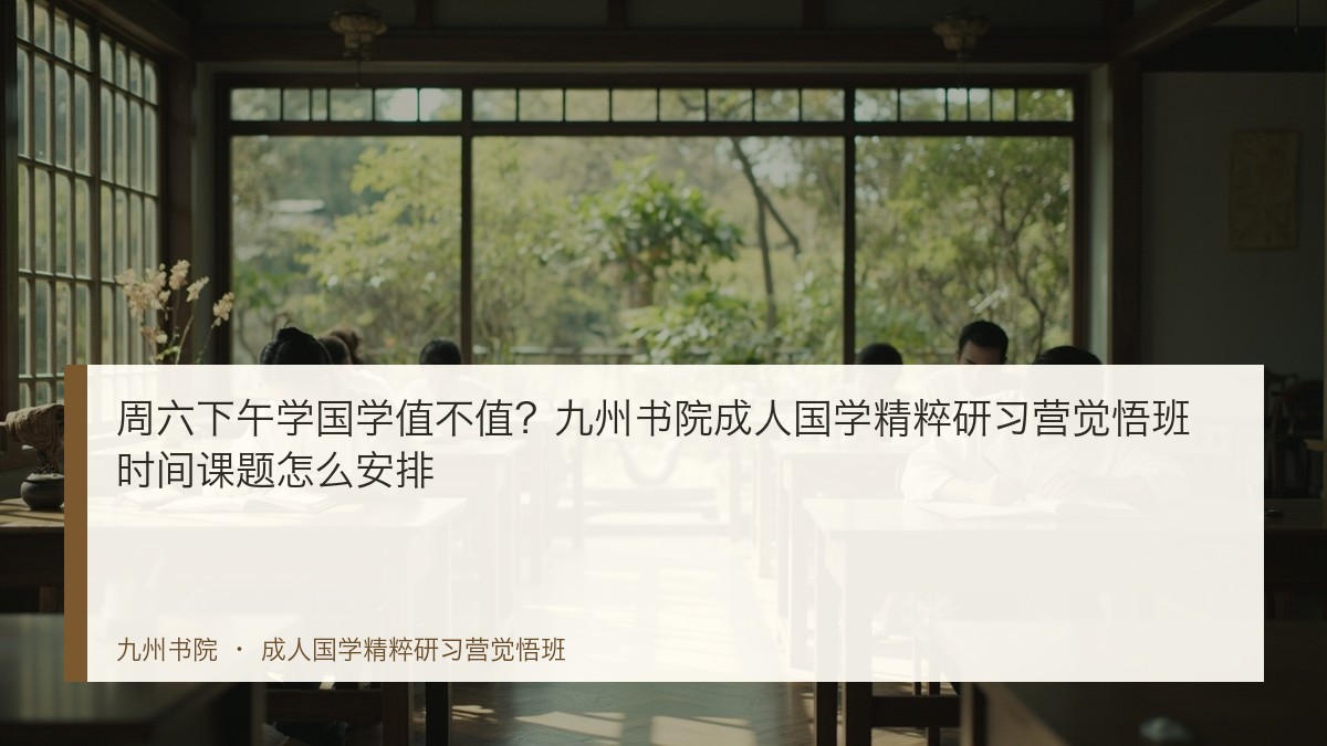 周六下午学国学值不值?九州书院成人国学精粹研习营觉悟班时间课题怎么安排