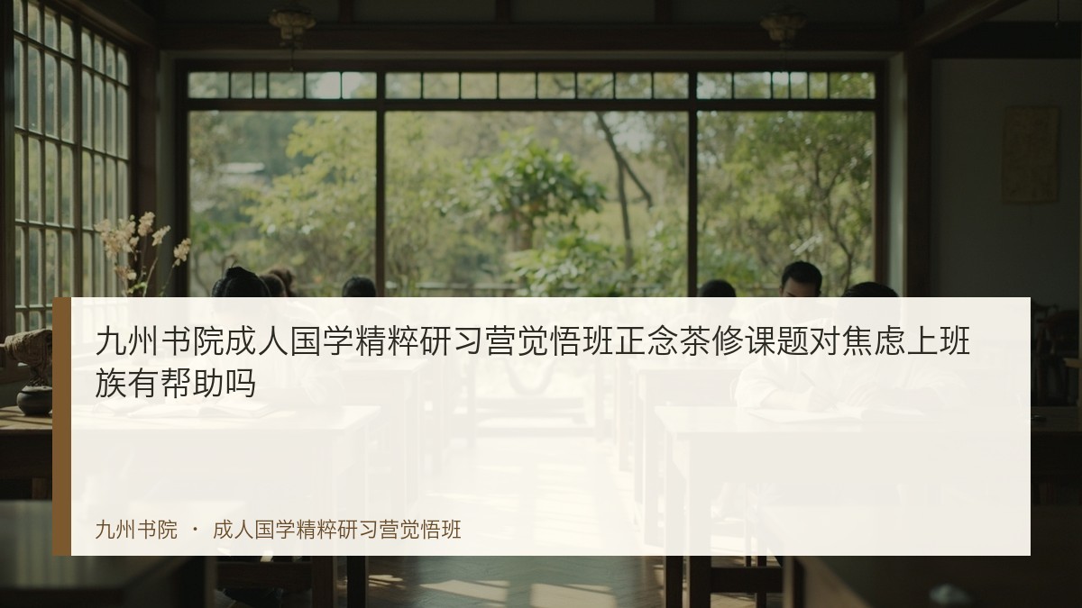 九州书院成人国学精粹研习营觉悟班正念茶修课题对焦虑上班族有帮助吗