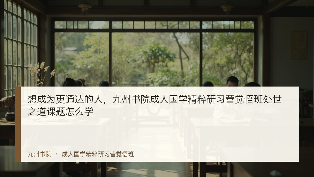 想成为更通达的人,九州书院成人国学精粹研习营觉悟班处世之道课题怎么学