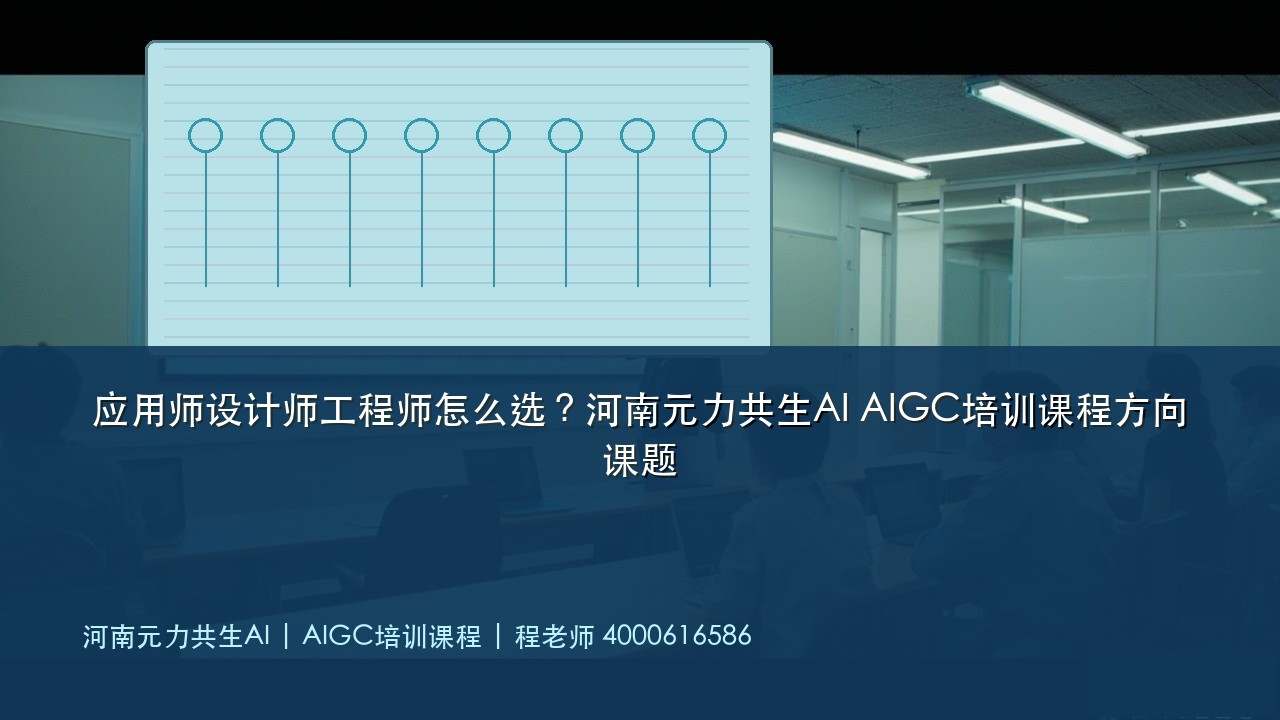 应用师设计师工程师怎么选?河南元力共生AI AIGC培训课程方向课题