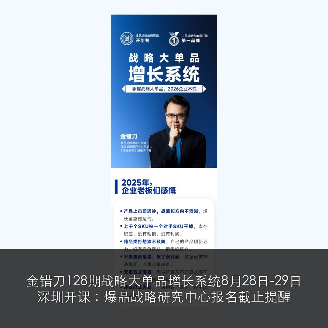 金错刀128期战略大单品增长系统8月28日-29日深圳开课:爆品战略研究中心报名截止提醒