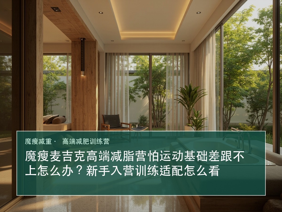 魔瘦麦吉克高端减脂营怕运动基础差跟不上怎么办?新手入营训练适配怎么看