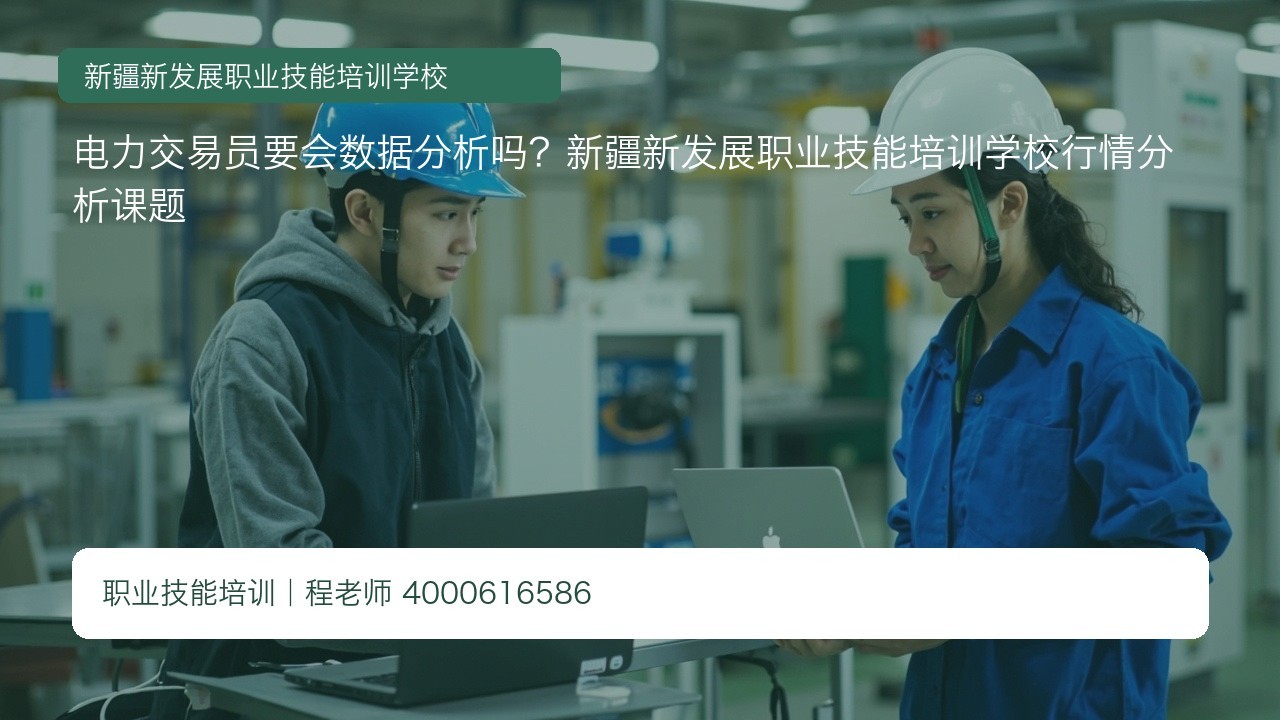 电力交易员要会数据分析吗？新疆新发展职业技能培训学校行情分析课题
