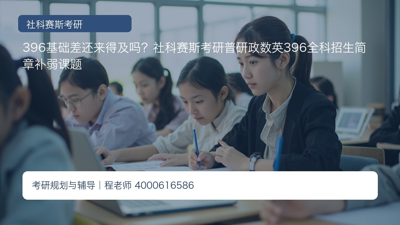396基础差还来得及吗?社科赛斯考研普研政数英396全科招生简章补弱课题
