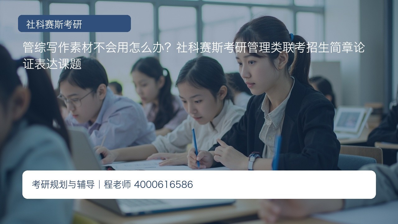 管综写作素材不会用怎么办?社科赛斯考研管理类联考招生简章论证表达课题