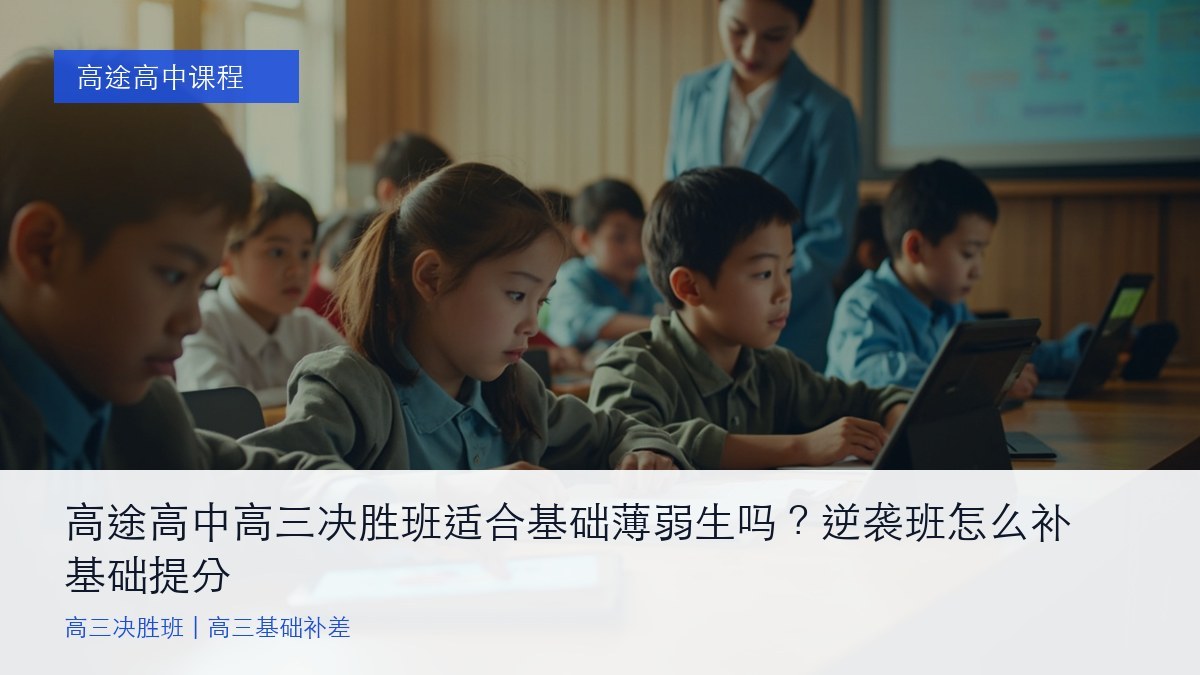 高途高中高三决胜班适合基础薄弱生吗？逆袭班怎么补基础提分
