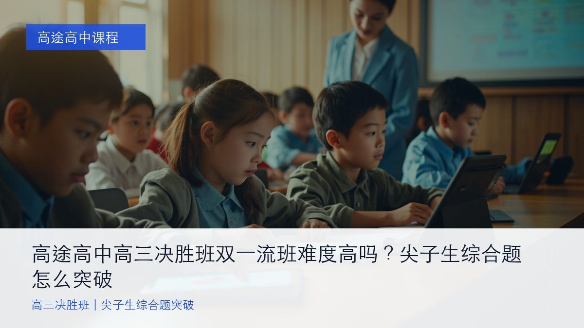 高途高中高三决胜班双一流班难度高吗？尖子生综合题怎么突破