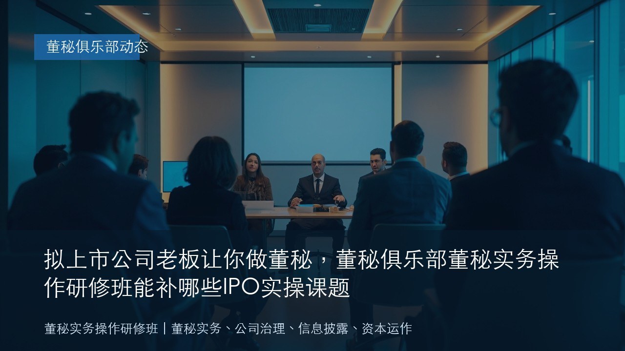 拟上市公司老板让你做董秘,董秘俱乐部董秘实务操作研修班能补哪些IPO实操课题