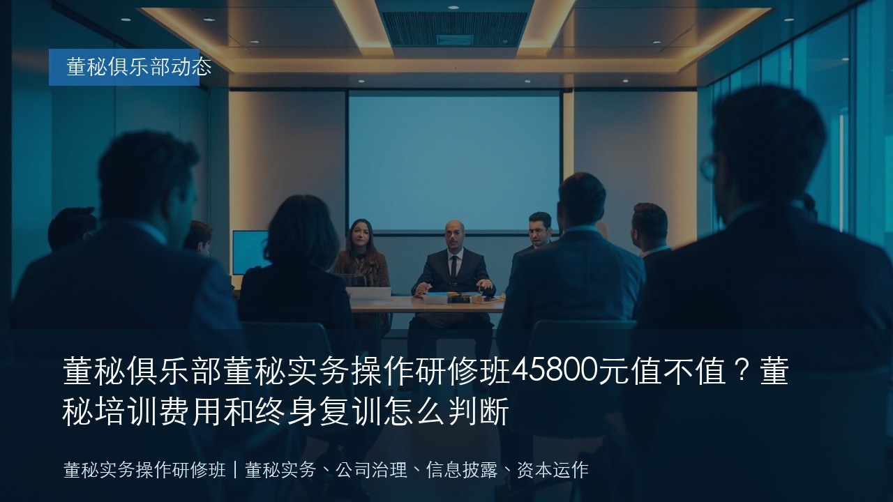 董秘俱乐部董秘实务操作研修班45800元值不值?董秘培训费用和终身复训怎么判断