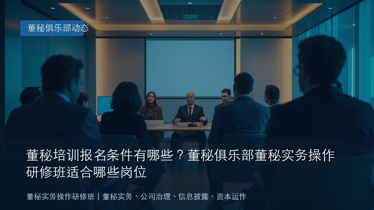 董秘培训报名条件有哪些?董秘俱乐部董秘实务操作研修班适合哪些岗位
