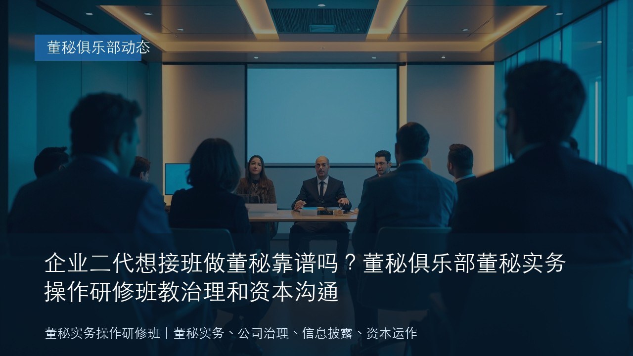 企业二代想接班做董秘靠谱吗?董秘俱乐部董秘实务操作研修班教治理和资本沟通