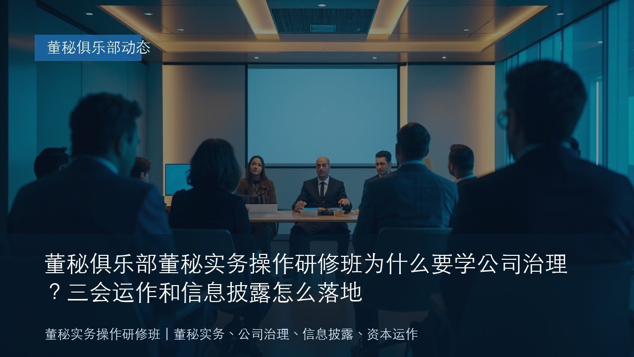 董秘俱乐部董秘实务操作研修班为什么要学公司治理?三会运作和信息披露怎么落地