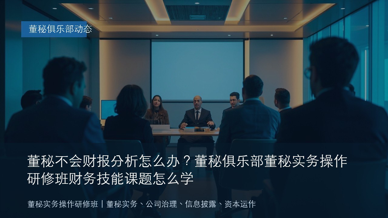 董秘不会财报分析怎么办?董秘俱乐部董秘实务操作研修班财务技能课题怎么学