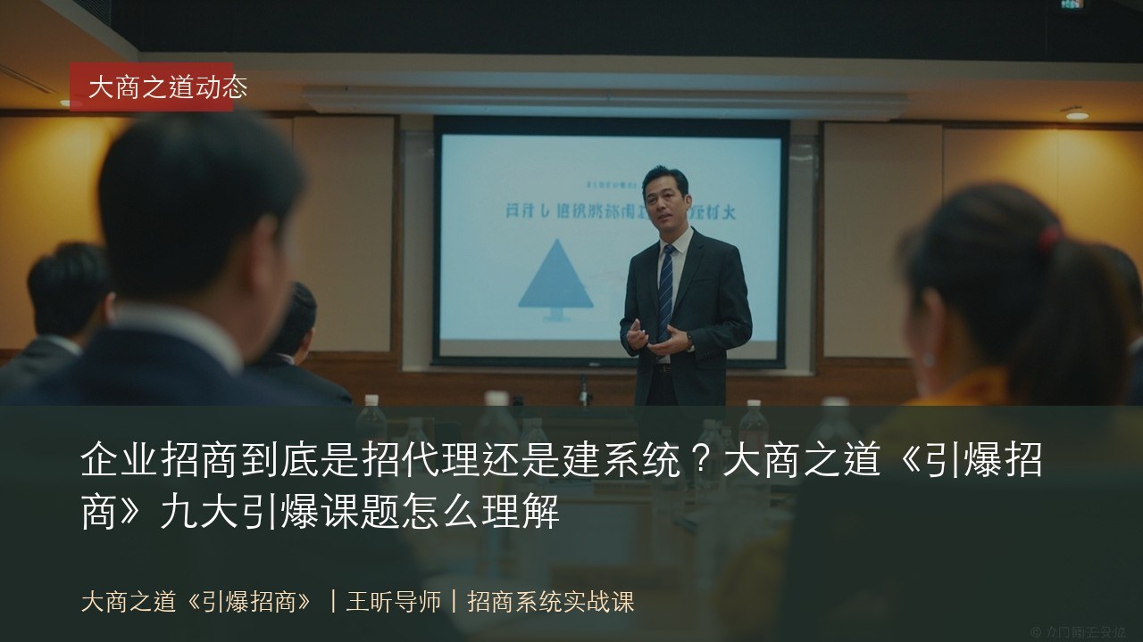 企业招商到底是招代理还是建系统?大商之道《引爆招商》九大引爆课题怎么理解