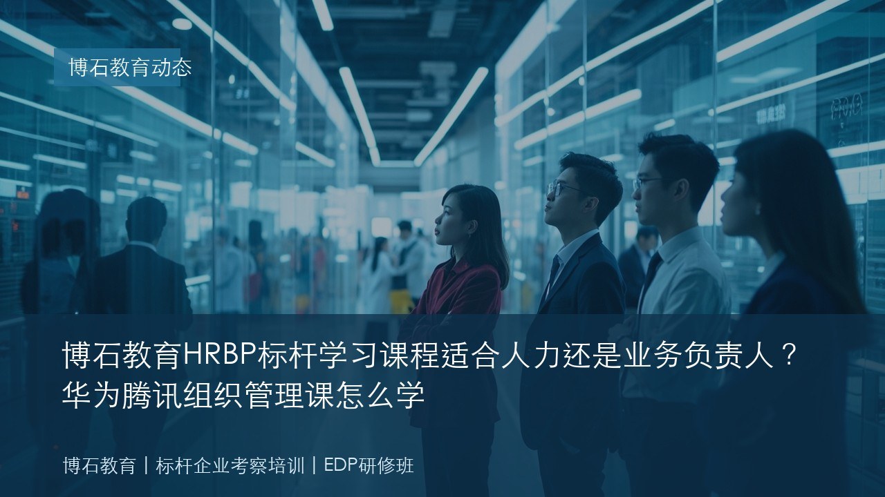 博石教育HRBP标杆学习课程适合人力还是业务负责人？华为腾讯组织管理课怎么学