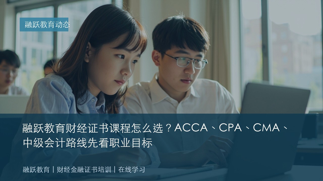 融跃教育财经证书课程怎么选?ACCA、CPA、CMA、中级会计路线先看职业目标