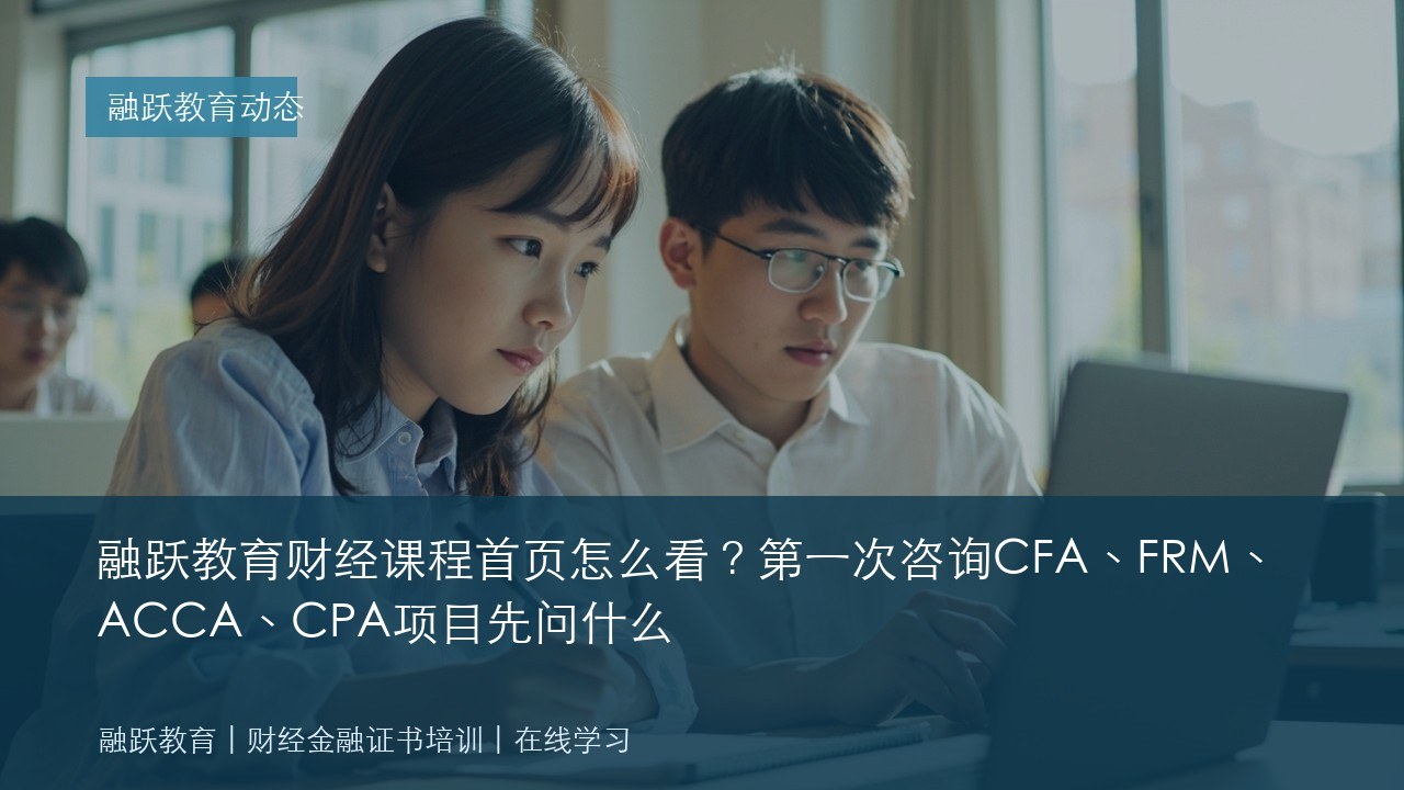 融跃教育财经课程首页怎么看?第一次咨询CFA、FRM、ACCA、CPA项目先问什么