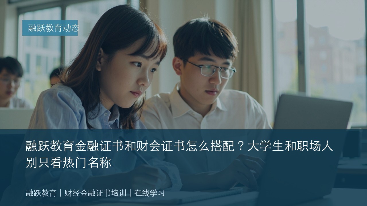 融跃教育金融证书和财会证书怎么搭配?大学生和职场人别只看热门名称